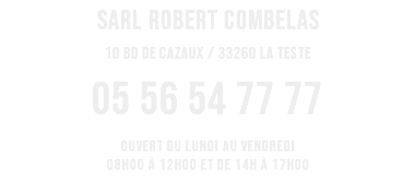 SARL ROBERT COMBELAS 10 BD DE CAZAUX / 33260 LA TESTE 05 56 54 77 77 OUVERT DU LUNDI AU VENDREDI 08h00 à 12h00 et de 14h à 17h00