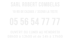 SARL ROBERT COMBELAS 10 BD DE CAZAUX / 33260 LA TESTE 05 56 54 77 77 OUVERT DU LUNDI AU VENDREDI 08h00 à 12h00 et de 14h à 17h00
